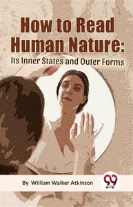 How To Read Human Nature: Its Inner States And Outer Forms - William Walker Atkinson