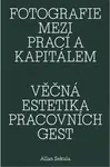 Fotografie mezi prací a kapitálem / Věčná estetika pracovních gest