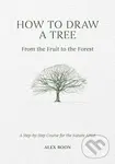 How to Draw a Tree: from the Fruit to the Forest (A Step-by-Step Course for the Nature Artist) - Alex Boon