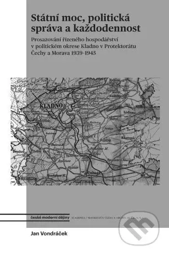 Státní moc, politická správa a každodennost (Prosazování řízeného hospodářství v politickém okrese Kladno v protektorátu Čechy a Morava 1939-1945) -…