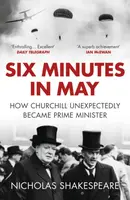 Six Minutes in May: How Churchill Unexpectedly Became Prime Minister - Nicholas Shakespeare