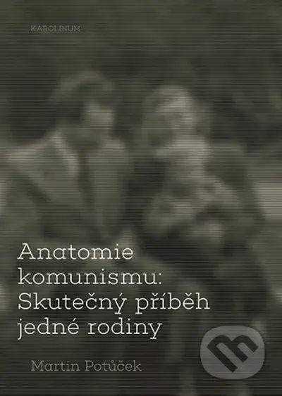 Anatomie komunismu: Skutečný příběh jedné rodiny - Martin Potůček - kniha z kategorie Historie