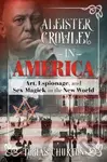 Aleister Crowley In America (Art, Espionage, and Sex Magick in the New World) - kniha z kategorie Historie