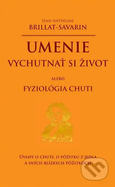 Umenie vychutnať si život alebo Fyziológia chuti - Jean Anthelme Brillant-Savarin - kniha z kategorie Pozitivní myšlení