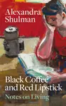 Black Coffee and Red Lipstick: Notes on living - Shulman Alexandra