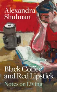 Black Coffee and Red Lipstick: Notes on living - Shulman Alexandra