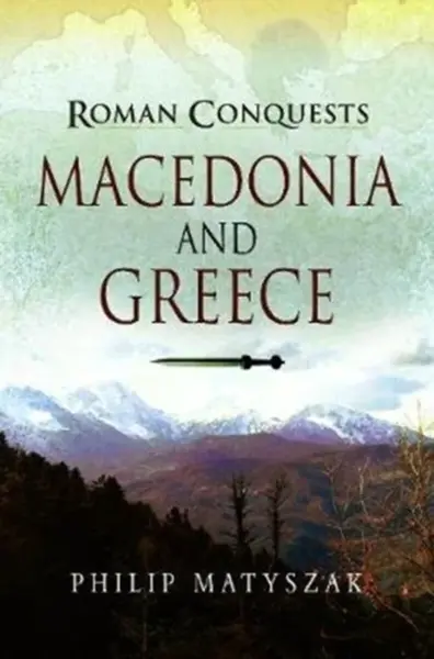 Roman Conquests: Macedonia and Greece - Philip Matyszak