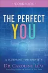 The Perfect You Workbook â€“ A Blueprint for Identity - Dr. Caroline Leaf