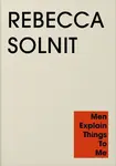 Men Explain Things to Me - Solnit Rebecca