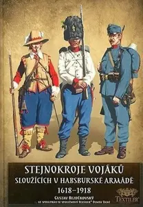 Stejnokroje vojáků sloužící v habsburské armádě v letech 1618-1918 - Bezděkovský Gustav