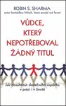 Vůdce, který nepotřeboval žádný titul - Robin S. Sharma