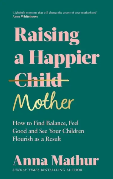 Raising A Happier Mother - Anna Mathur