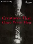Creatures That Once Were Men - Maxim Gorky - e-kniha