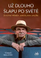 Kniha: Životní příběh Jaroslava Uhlíře – Už dlouho šlapu po světě od Maleček Tomáš