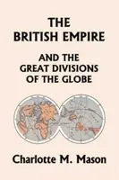 The British Empire and the Great Divisions of the Globe, Book II in the Ambleside Geography Series (Yesterday's Classics) - Charlotte M Mason