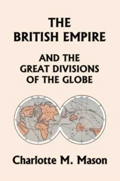 The British Empire and the Great Divisions of the Globe, Book II in the Ambleside Geography Series (Yesterday's Classics) - Charlotte M Mason