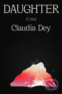 Daughter (A Novel) - Claudia Dey