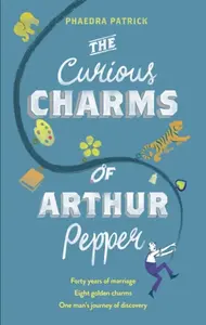 The Curious Charms Of Arthur Pepper - Phaedra Patrick