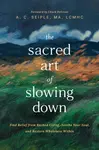 Sacred Art of Slowing Down - A. C. Seiple