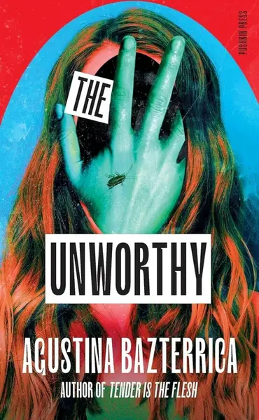 The Unworthy - Agustina Bazterrica