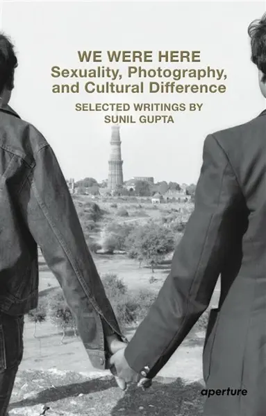 We Were Here: Sexuality, Photography, and Cultural Difference - Sunil Gupta