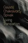 Living Translation - Gayatri Chakravorty Spivak, Avishek Ganguly, Surya Parekh, Mauro Pala, Emily Apter