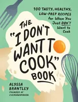 The "I Don't Want to Cook" Book - Alyssa Brantley