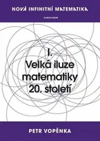 Nová infinitní matematika: I. Velká iluze matematiky 20. století - Petr Vopěnka