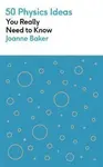 50 Physics Ideas You Really Need to Know - Joanne Bakerová