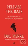 Release the Bats (A Pocket Guide to Writing Your Way Out Of It) - DBC Pierre