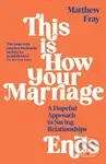 This is How Your Marriage Ends (A Hopeful Approach to Saving Relationships) - Matthew Fray
