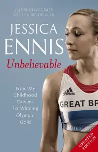 Jessica Ennis: Unbelievable - From My Childhood Dreams To Winning Olympic Gold - Jessica Ennis