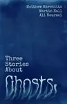 Three Stories About Ghosts - Ali Nouraei, Matthew Marchitto, Martin Hall