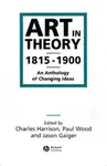 Art in Theory 1815â€“1900 - Paul Woods, Charles  Harrison, Jason  Gaiger