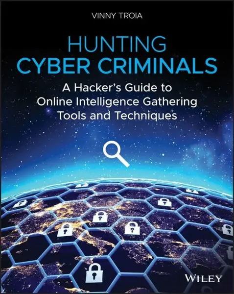 Hunting Cyber Criminals â€“ A Hackerâ€²s Guide to Online Intelligence Gathering Tools and Techniques - Vinny Troia