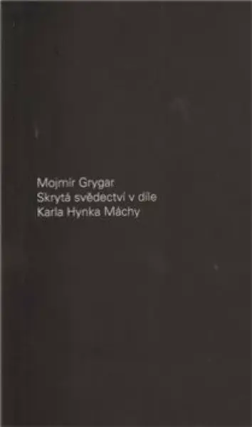 Skrytá svědectví v díle Karla Hynka Máchy - Mojmír Grygar