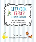 Let's Cook French, A Family Cookbook - Claudine Pepin