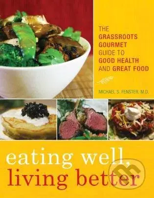 Eating Well, Living Better: The Grassroots Gourmet Guide to Good Health and Great Food