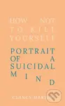 How Not to Kill Yourself (Portrait of a Suicidal Mind) - Clancy Martin