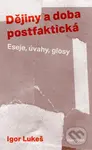 Dějiny a doba postfaktická (Eseje, úvahy, glosy) - Igor Lukeš