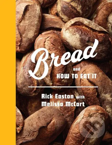 Bread and How to Eat It (A Cookbook) - Rick Easton, Melissa McCart - kniha z kategorie Podle úpravy