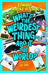 What's the Weirdest Thing About the World? - Edward Brooke-Hitching