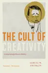 The Cult of Creativity – A Surprisingly Recent History - Samuel W. Franklin