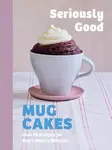 Seriously Good Mug Cakes - Kate Calder, Sandra Mahut, Lene Knudsen, Christelle Huet-Gomez