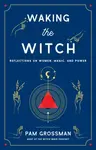 Waking the Witch - Pam Grossman