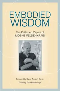 Embodied Wisdom - Moshé Feldenkrais
