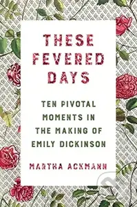 These Fevered Days (Ten Pivotal Moments in the Making of Emily Dickinson) - kniha z kategorie Humanitní a společenské vědy