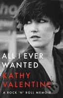 All I Ever Wanted (A Rock 'n' Roll Memoir) - Kathy Valentine - kniha z kategorie Umění, design a architektura
