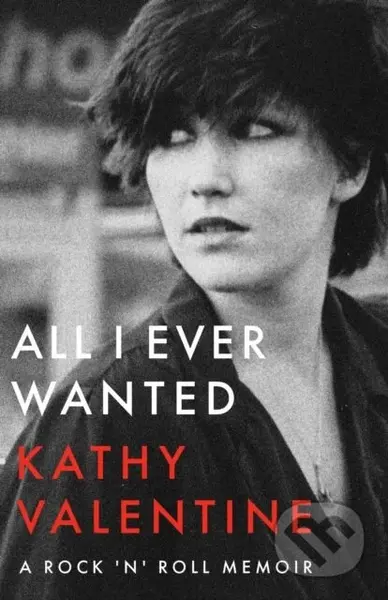 All I Ever Wanted (A Rock 'n' Roll Memoir) - Kathy Valentine - kniha z kategorie Umění, design a architektura