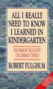 All I Really Need to Know I Learned in Kindergarten - Robert Fulghum